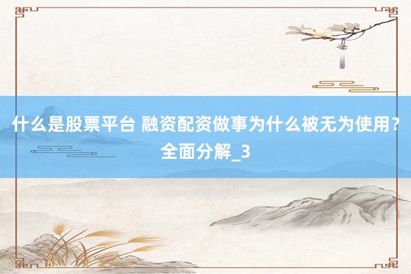 什么是股票平台 融资配资做事为什么被无为使用？全面分解_3