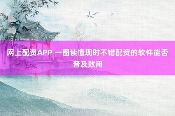 网上配资APP 一图读懂现时不错配资的软件能否普及效用