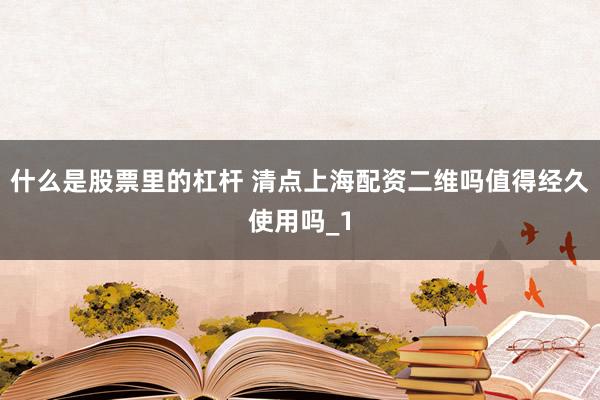 什么是股票里的杠杆 清点上海配资二维吗值得经久使用吗_1