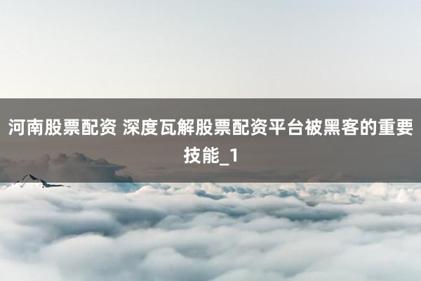 河南股票配资 深度瓦解股票配资平台被黑客的重要技能_1