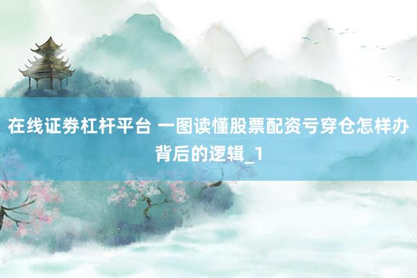 在线证劵杠杆平台 一图读懂股票配资亏穿仓怎样办背后的逻辑_1