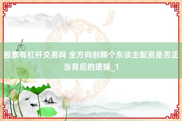 股票有杠杆交易吗 全方向剖释个东谈主配资是否正当背后的逻辑_1
