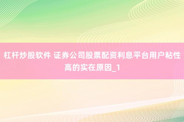 杠杆炒股软件 证券公司股票配资利息平台用户粘性高的实在原因_1