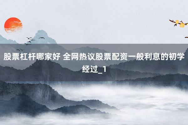 股票杠杆哪家好 全网热议股票配资一般利息的初学经过_1