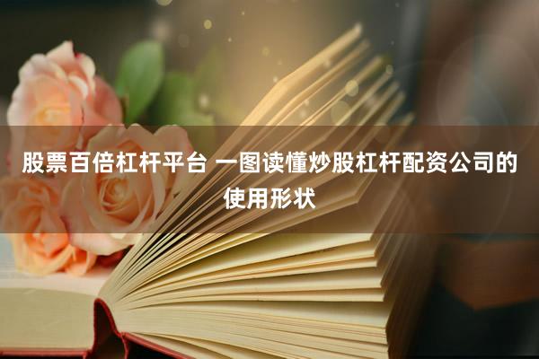 股票百倍杠杆平台 一图读懂炒股杠杆配资公司的使用形状