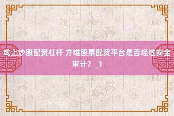 线上炒股配资杠杆 方维股票配资平台是否经过安全审计？_1
