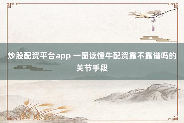 炒股配资平台app 一图读懂牛配资靠不靠谱吗的关节手段
