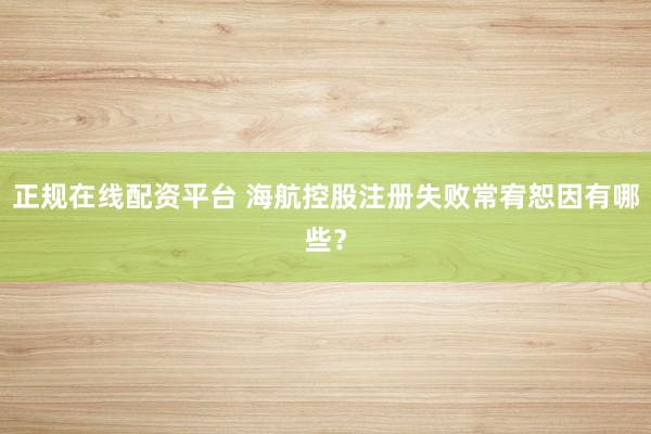 正规在线配资平台 海航控股注册失败常宥恕因有哪些？