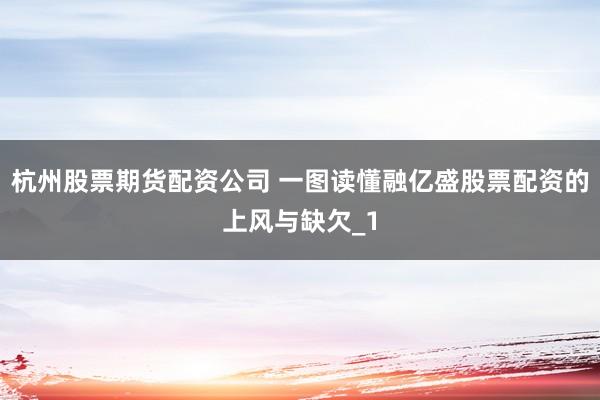 杭州股票期货配资公司 一图读懂融亿盛股票配资的上风与缺欠_1