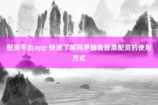 配资平台app 快速了解网罗销售股票配资的使用方式