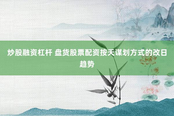 炒股融资杠杆 盘货股票配资按天谋划方式的改日趋势