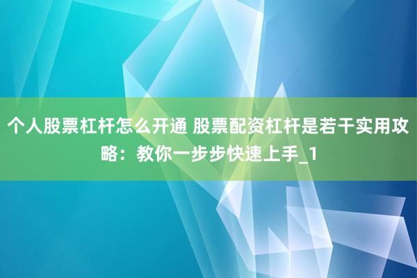 个人股票杠杆怎么开通 股票配资杠杆是若干实用攻略：教你一步步快速上手_1