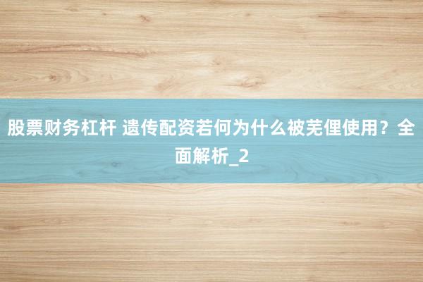 股票财务杠杆 遗传配资若何为什么被芜俚使用？全面解析_2
