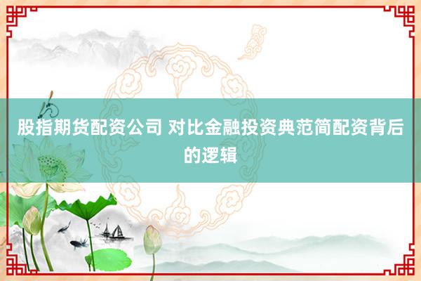 股指期货配资公司 对比金融投资典范简配资背后的逻辑