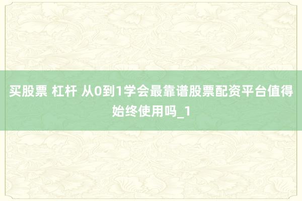 买股票 杠杆 从0到1学会最靠谱股票配资平台值得始终使用吗_1