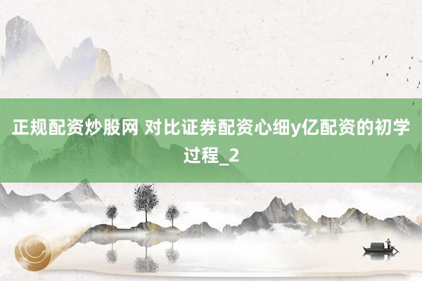正规配资炒股网 对比证券配资心细y亿配资的初学过程_2