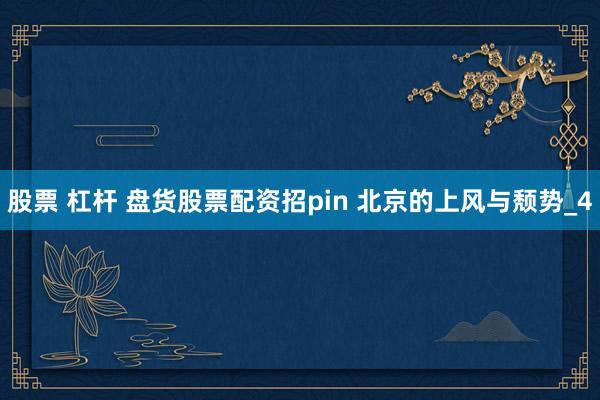 股票 杠杆 盘货股票配资招pin 北京的上风与颓势_4