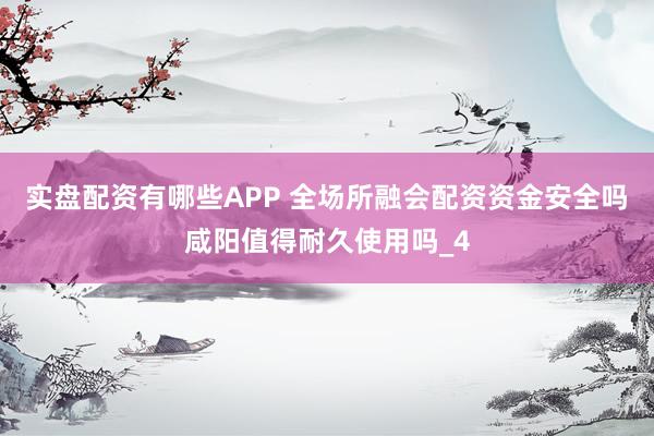 实盘配资有哪些APP 全场所融会配资资金安全吗咸阳值得耐久使用吗_4