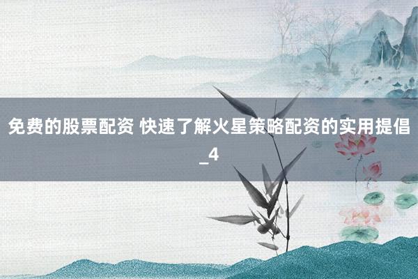 免费的股票配资 快速了解火星策略配资的实用提倡_4