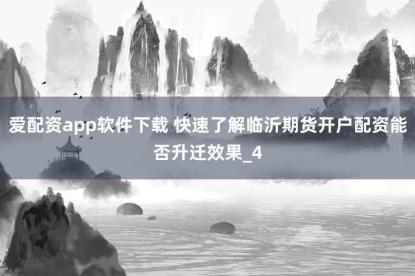 爱配资app软件下载 快速了解临沂期货开户配资能否升迁效果_4