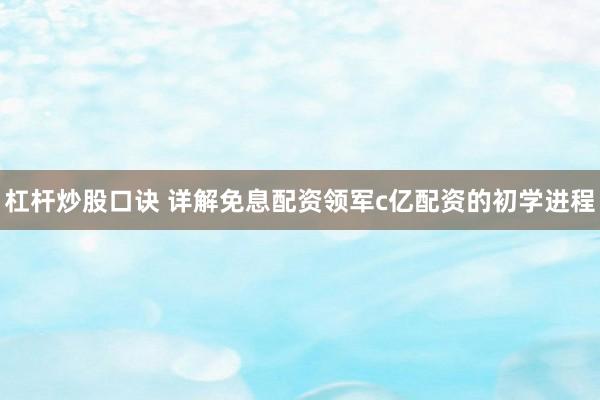 杠杆炒股口诀 详解免息配资领军c亿配资的初学进程