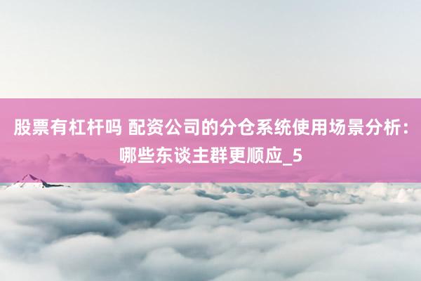 股票有杠杆吗 配资公司的分仓系统使用场景分析:哪些东谈主群更顺应_5