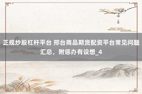 正规炒股杠杆平台 邢台商品期货配资平台常见问题汇总,附惩办有设想_4