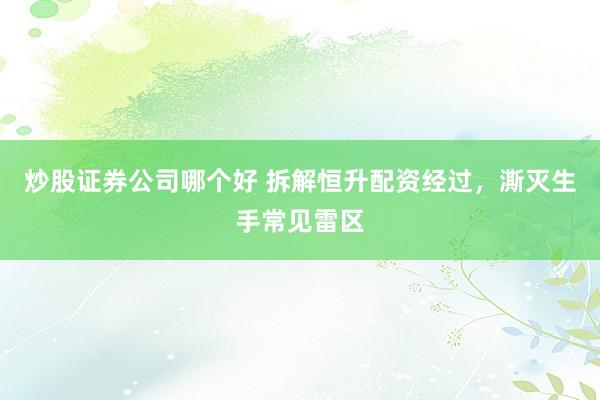 炒股证券公司哪个好 拆解恒升配资经过，澌灭生手常见雷区