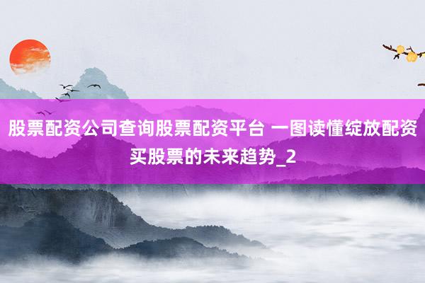 股票配资公司查询股票配资平台 一图读懂绽放配资买股票的未来趋势_2