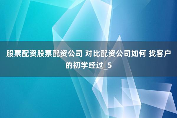 股票配资股票配资公司 对比配资公司如何 找客户的初学经过_5