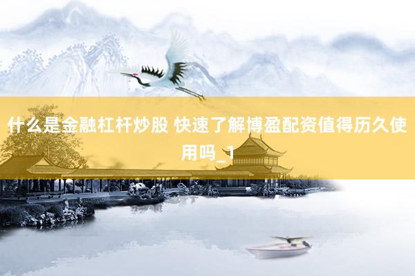 什么是金融杠杆炒股 快速了解博盈配资值得历久使用吗_1