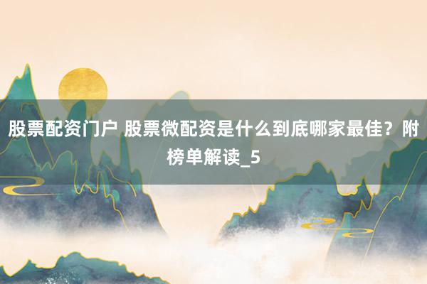 股票配资门户 股票微配资是什么到底哪家最佳？附榜单解读_5