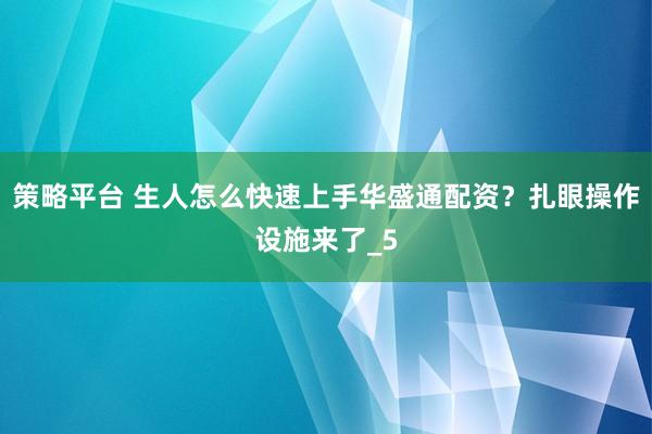 策略平台 生人怎么快速上手华盛通配资？扎眼操作设施来了_5