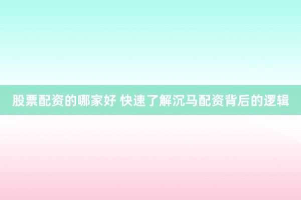 股票配资的哪家好 快速了解沉马配资背后的逻辑