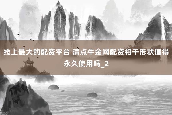 线上最大的配资平台 清点牛金网配资相干形状值得永久使用吗_2