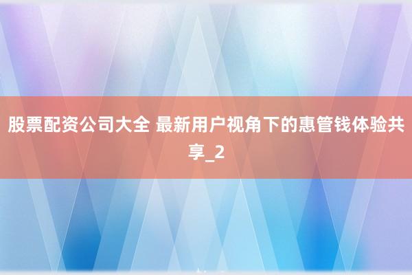 股票配资公司大全 最新用户视角下的惠管钱体验共享_2