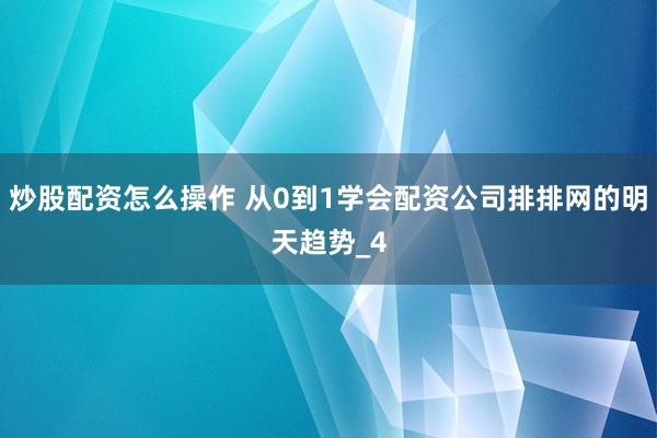 炒股配资怎么操作 从0到1学会配资公司排排网的明天趋势_4