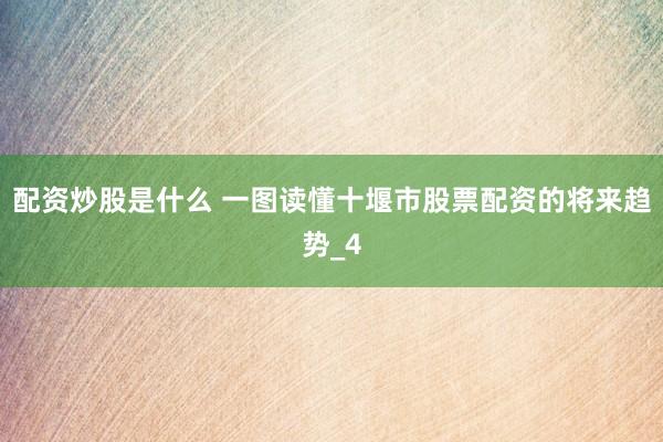 配资炒股是什么 一图读懂十堰市股票配资的将来趋势_4