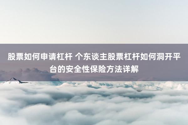 股票如何申请杠杆 个东谈主股票杠杆如何洞开平台的安全性保险方法详解