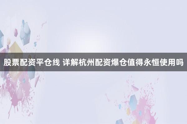 股票配资平仓线 详解杭州配资爆仓值得永恒使用吗