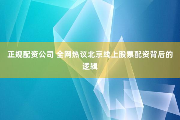 正规配资公司 全网热议北京线上股票配资背后的逻辑