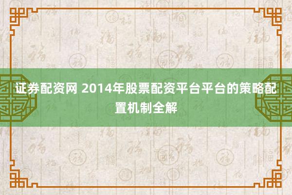证券配资网 2014年股票配资平台平台的策略配置机制全解