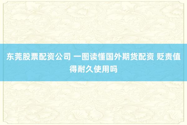 东莞股票配资公司 一图读懂国外期货配资 贬责值得耐久使用吗