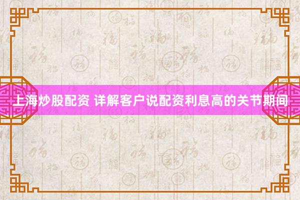 上海炒股配资 详解客户说配资利息高的关节期间