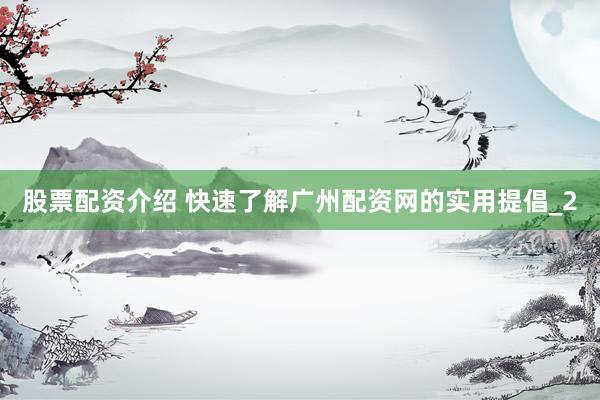 股票配资介绍 快速了解广州配资网的实用提倡_2