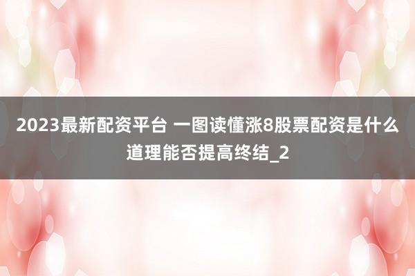 2023最新配资平台 一图读懂涨8股票配资是什么道理能否提高终结_2