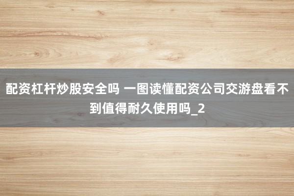 配资杠杆炒股安全吗 一图读懂配资公司交游盘看不到值得耐久使用吗_2