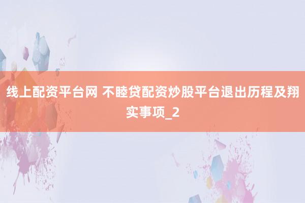 线上配资平台网 不睦贷配资炒股平台退出历程及翔实事项_2