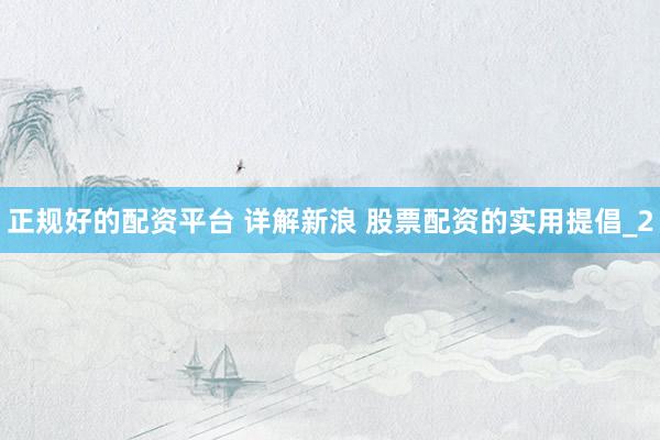 正规好的配资平台 详解新浪 股票配资的实用提倡_2