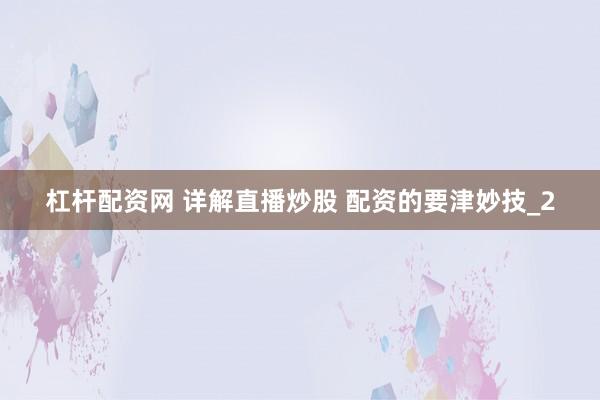 杠杆配资网 详解直播炒股 配资的要津妙技_2